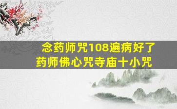 念药师咒108遍病好了 药师佛心咒寺庙十小咒